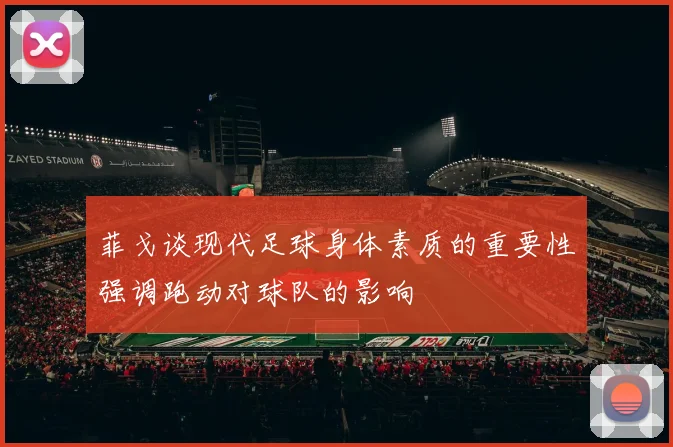 菲戈谈现代足球身体素质的重要性强调跑动对球队的影响