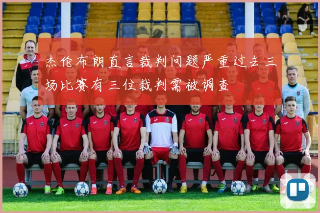 杰伦布朗直言裁判问题严重过去三场比赛有三位裁判需被调查