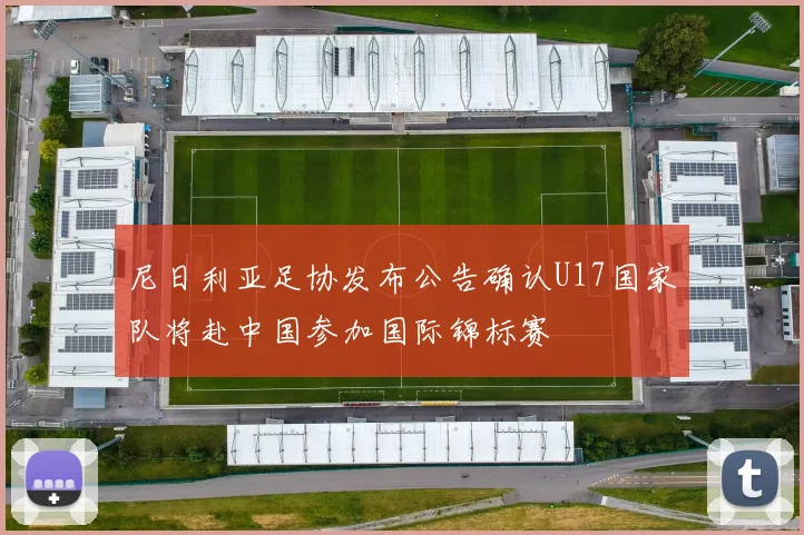 尼日利亚足协发布公告确认U17国家队将赴中国参加国际锦标赛