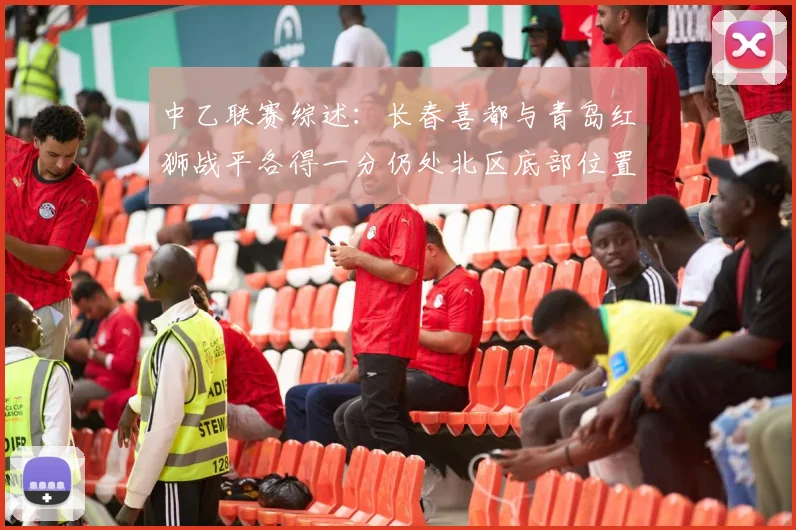 中乙联赛综述：长春喜都与青岛红狮战平各得一分仍处北区底部位置