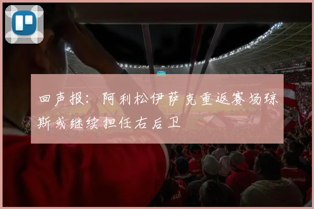 回声报：阿利松伊萨克重返赛场琼斯或继续担任右后卫