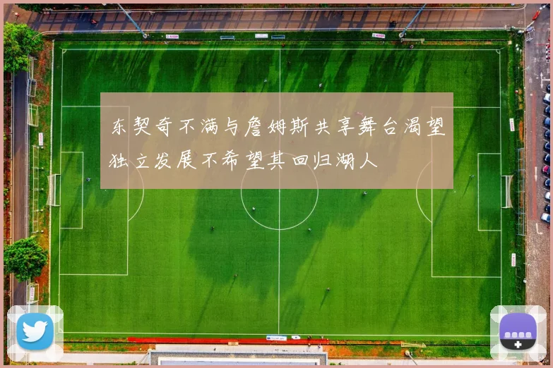 东契奇不满与詹姆斯共享舞台渴望独立发展不希望其回归湖人