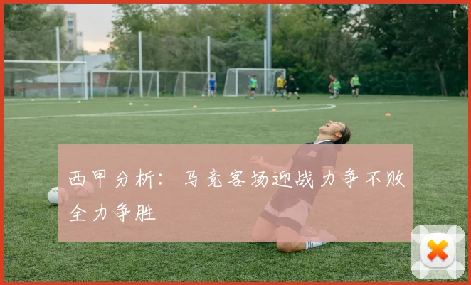 西甲分析：马竞客场迎战力争不败全力争胜